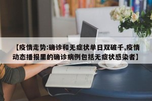 【疫情走势:确诊和无症状单日双破千,疫情动态播报里的确诊病例包括无症状感染者】