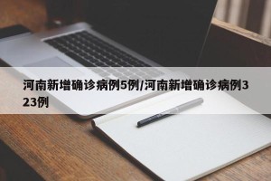 河南新增确诊病例5例/河南新增确诊病例323例