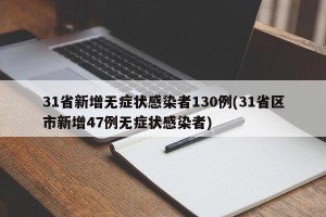 31省新增无症状感染者130例(31省区市新增47例无症状感染者)