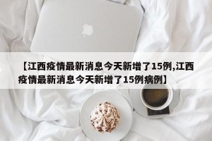 【江西疫情最新消息今天新增了15例,江西疫情最新消息今天新增了15例病例】