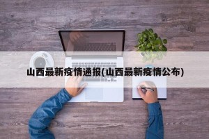 山西最新疫情通报(山西最新疫情公布)