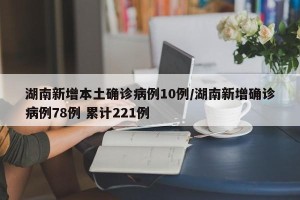 湖南新增本土确诊病例10例/湖南新增确诊病例78例 累计221例