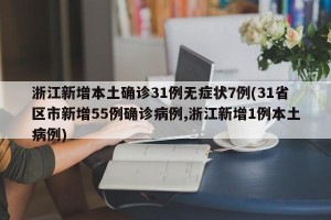 浙江新增本土确诊31例无症状7例(31省区市新增55例确诊病例,浙江新增1例本土病例)