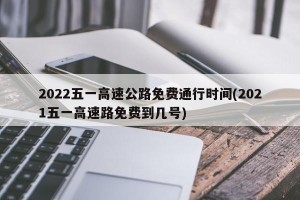 2022五一高速公路免费通行时间(2021五一高速路免费到几号)