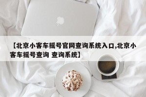 【北京小客车摇号官网查询系统入口,北京小客车摇号查询 查询系统】