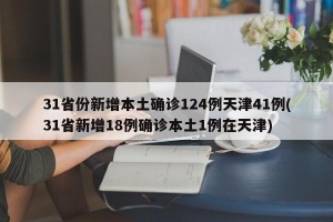31省份新增本土确诊124例天津41例(31省新增18例确诊本土1例在天津)