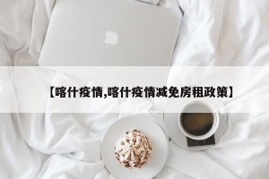 【喀什疫情,喀什疫情减免房租政策】