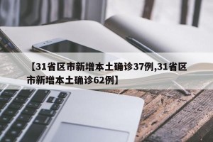 【31省区市新增本土确诊37例,31省区市新增本土确诊62例】