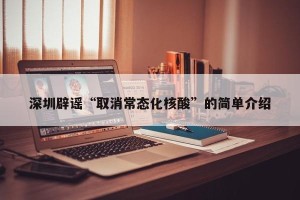 深圳辟谣“取消常态化核酸”的简单介绍