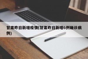 甘肃昨日新增疫情(甘肃昨日新增6例确诊病例)