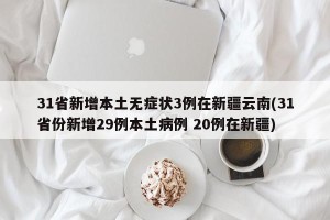 31省新增本土无症状3例在新疆云南(31省份新增29例本土病例 20例在新疆)