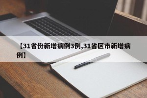 【31省份新增病例3例,31省区市新增病例】