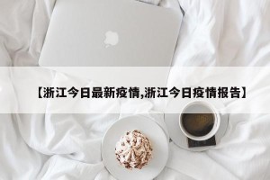 【浙江今日最新疫情,浙江今日疫情报告】