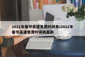 2021年春节高速免费时间表/2021年春节高速免费时间表最新