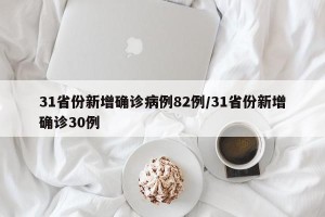 31省份新增确诊病例82例/31省份新增确诊30例