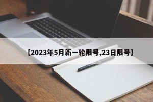 【2023年5月新一轮限号,23日限号】