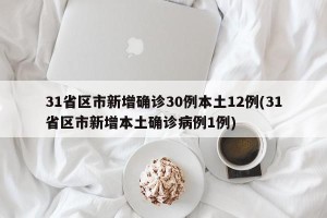 31省区市新增确诊30例本土12例(31省区市新增本土确诊病例1例)