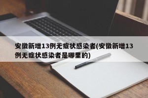 安徽新增13例无症状感染者(安徽新增13例无症状感染者是哪里的)