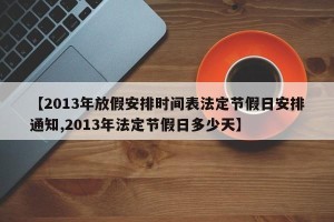 【2013年放假安排时间表法定节假日安排通知,2013年法定节假日多少天】