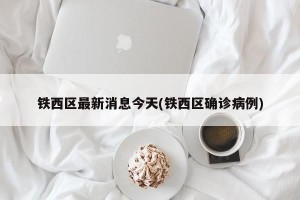 铁西区最新消息今天(铁西区确诊病例)