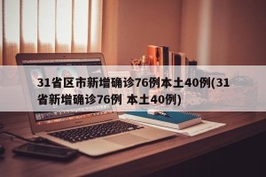31省区市新增确诊76例本土40例(31省新增确诊76例 本土40例)