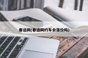 春运网(春运网约车会涨价吗)