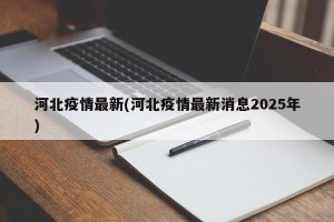 河北疫情最新(河北疫情最新消息2025年)