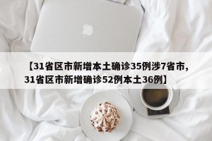 【31省区市新增本土确诊35例涉7省市,31省区市新增确诊52例本土36例】