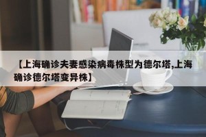 【上海确诊夫妻感染病毒株型为德尔塔,上海确诊德尔塔变异株】