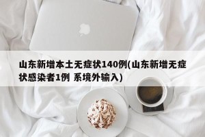 山东新增本土无症状140例(山东新增无症状感染者1例 系境外输入)