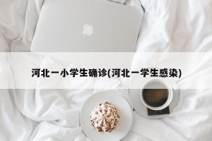 河北一小学生确诊(河北一学生感染)