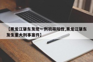 【黑龙江肇东发现一例初筛阳性,黑龙江肇东发生重大刑事案件】