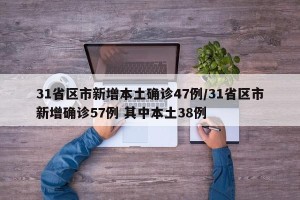 31省区市新增本土确诊47例/31省区市新增确诊57例 其中本土38例