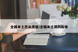 全国本土感染激增/全国本土病例新增