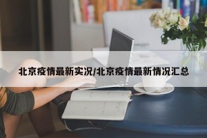 北京疫情最新实况/北京疫情最新情况汇总