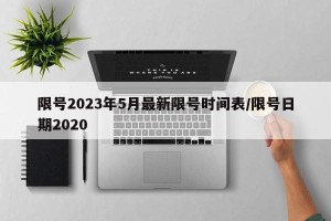 限号2023年5月最新限号时间表/限号日期2020