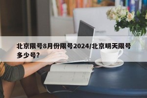 北京限号8月份限号2024/北京明天限号多少号?