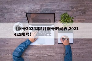 【限号2024年5月限号时间表,2021425限号】
