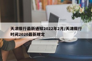 天津限行最新通知2022年2月/天津限行时间2020最新规定
