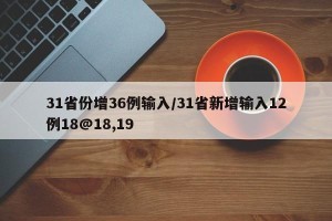 31省份增36例输入/31省新增输入12例18@18,19