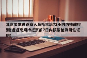 北京要求进返京人员抵京后72小时内核酸检测(进返京须持抵京前7日内核酸检测阴性证明)