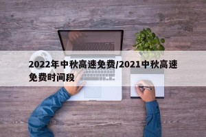 2022年中秋高速免费/2021中秋高速免费时间段