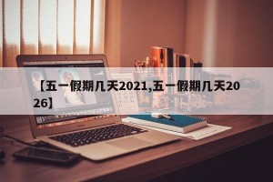 【五一假期几天2021,五一假期几天2026】