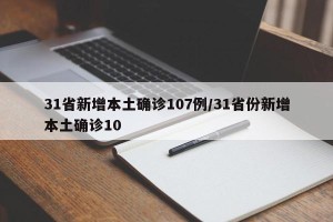 31省新增本土确诊107例/31省份新增本土确诊10