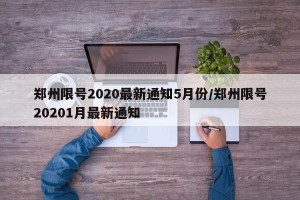 郑州限号2020最新通知5月份/郑州限号20201月最新通知