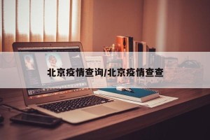 北京疫情查询/北京疫情查查