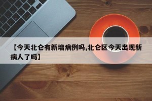 【今天北仑有新增病例吗,北仑区今天出现新病人了吗】