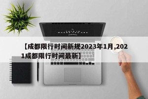【成都限行时间新规2023年1月,2021成都限行时间最新】