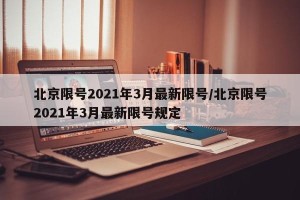 北京限号2021年3月最新限号/北京限号2021年3月最新限号规定