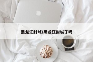 黑龙江封城/黑龙江封城了吗